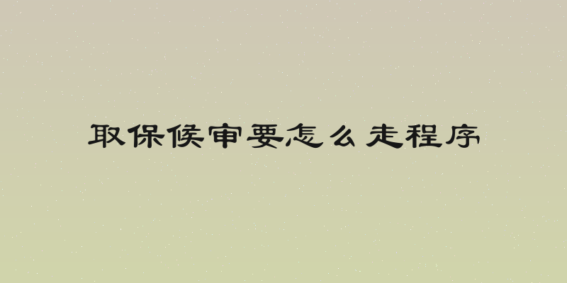 取保候审要怎么走程序