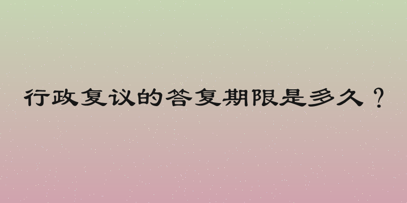 行政复议的答复期限是多久？