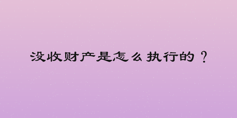 没收财产是怎么执行的？