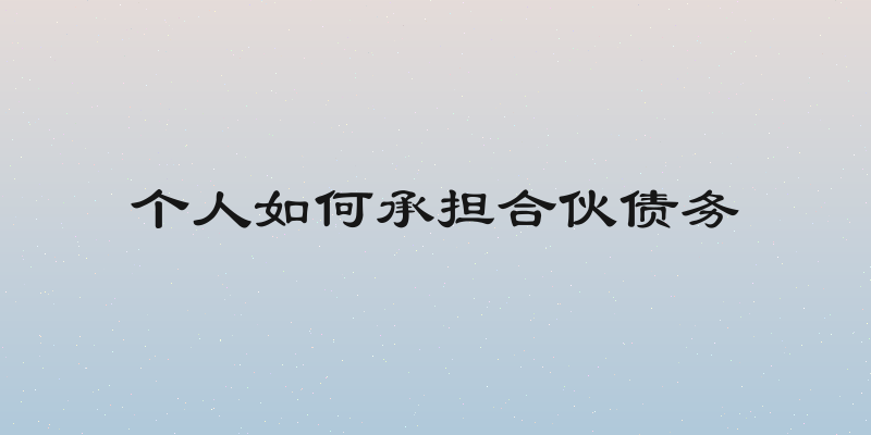 个人如何承担合伙债务