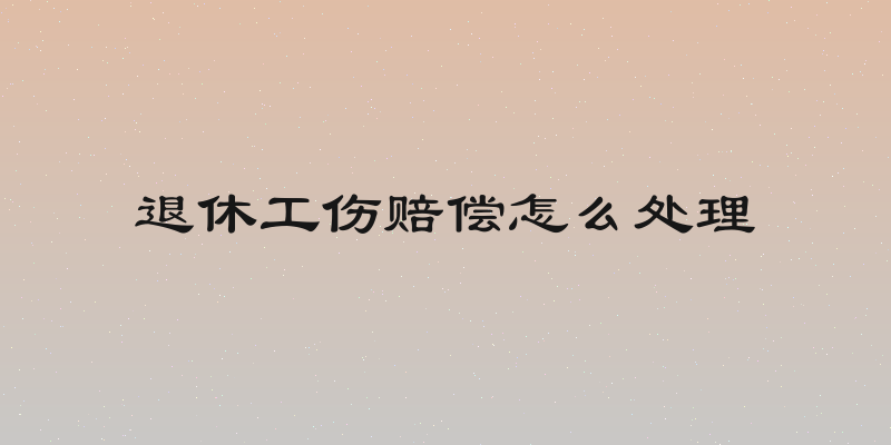 退休工伤赔偿怎么处理