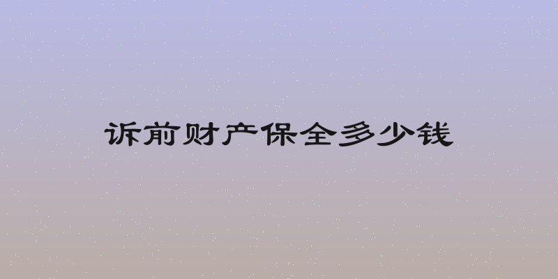 诉前财产保全多少钱