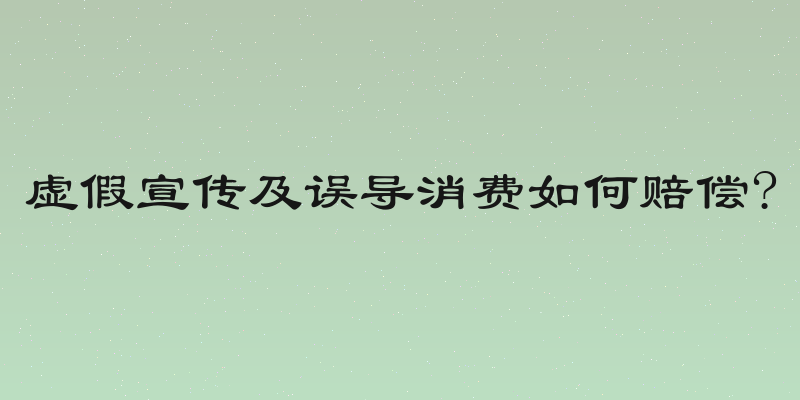 虚假宣传及误导消费如何赔偿?
