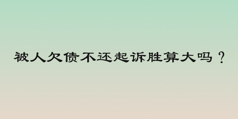 被人欠债不还起诉胜算大吗？