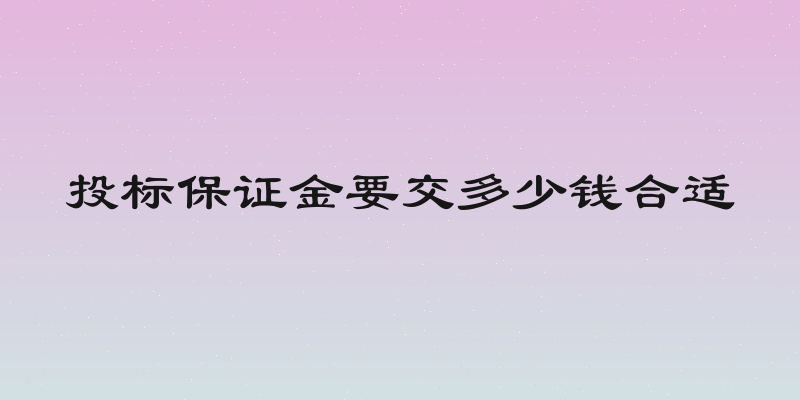 投标保证金要交多少钱合适
