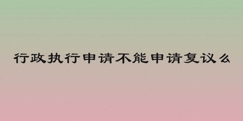 行政执行申请不能申请复议么
