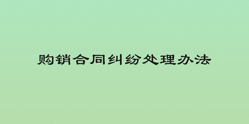 购销合同纠纷处理办法