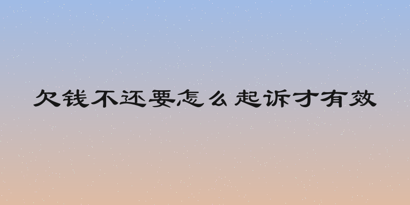 欠钱不还要怎么起诉才有效