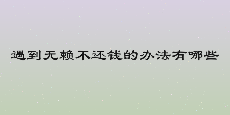 遇到无赖不还钱的办法有哪些