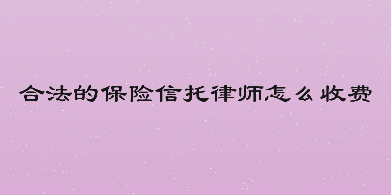 合法的保险信托律师怎么收费
