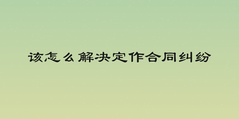 该怎么解决定作合同纠纷