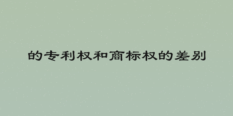 的专利权和商标权的差别