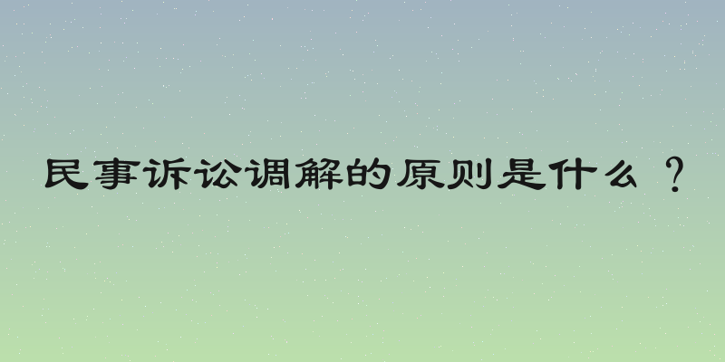 民事诉讼调解的原则是什么？