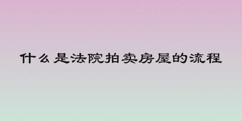 什么是法院拍卖房屋的流程