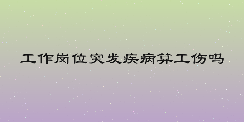 工作岗位突发疾病算工伤吗
