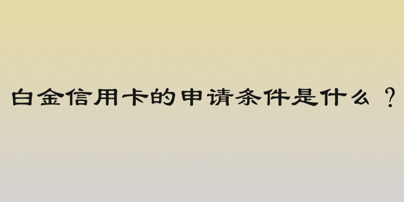 白金信用卡的申请条件是什么？