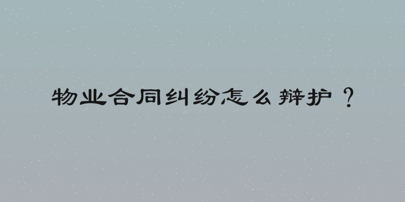 物业合同纠纷怎么辩护？