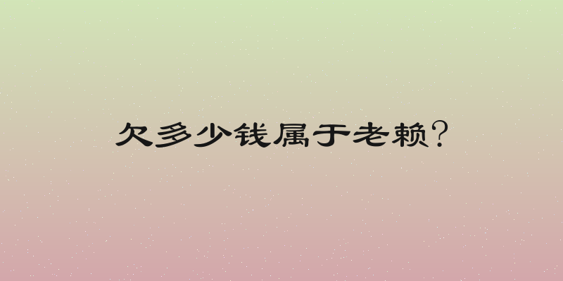 欠多少钱属于老赖?