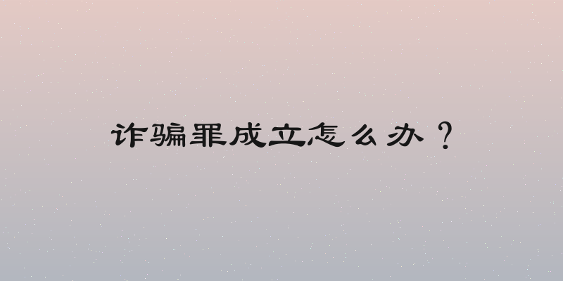 诈骗罪成立怎么办？