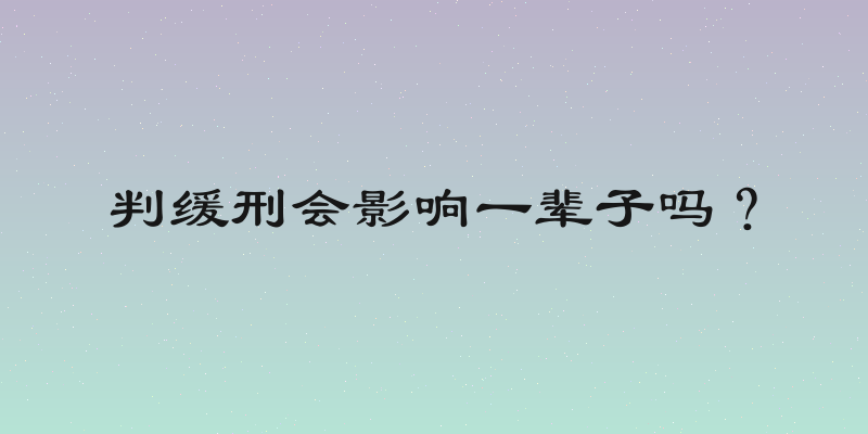 判缓刑会影响一辈子吗？