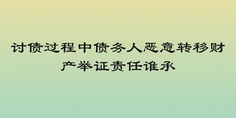 讨债过程中债务人恶意转移财产举证责任谁承