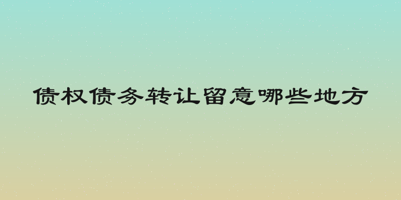 债权债务转让留意哪些地方
