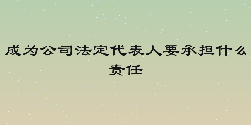 成为公司法定代表人要承担什么责任