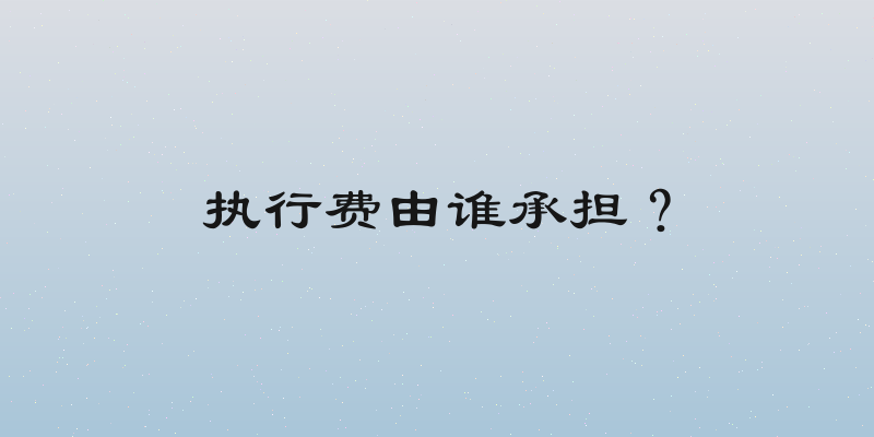 执行费由谁承担？