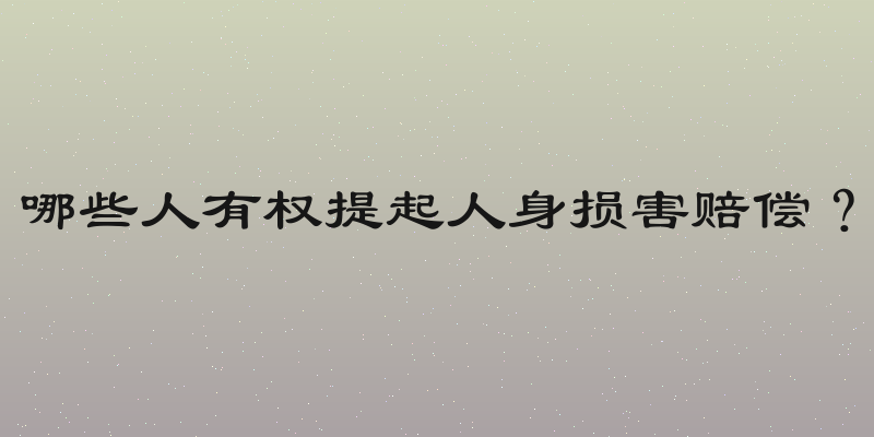 哪些人有权提起人身损害赔偿？