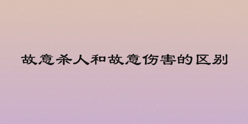 故意杀人和故意伤害的区别