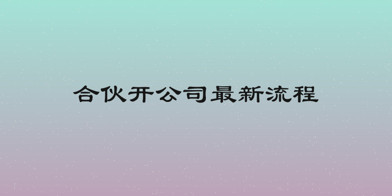 合伙开公司最新流程