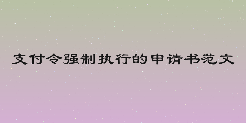 支付令强制执行的申请书范文