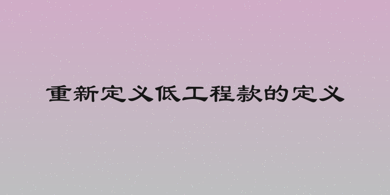 重新定义低工程款的定义