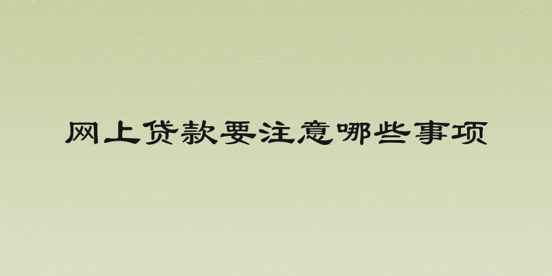 网上贷款要注意哪些事项