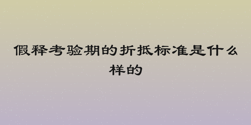 假释考验期的折抵标准是什么样的