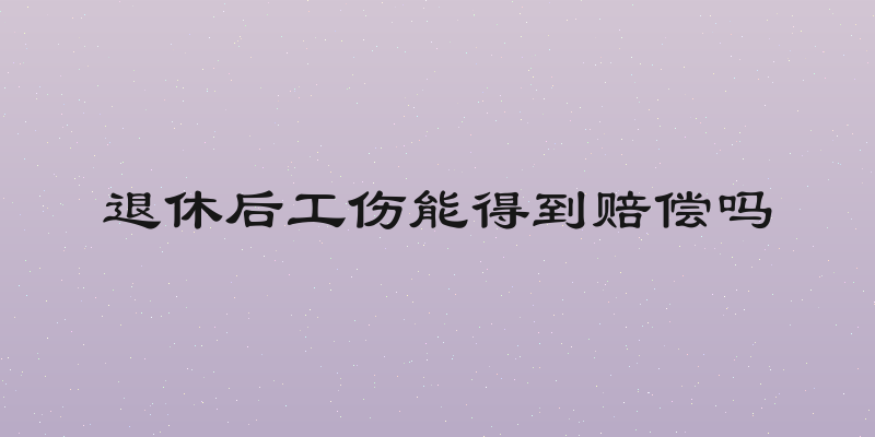 退休后工伤能得到赔偿吗