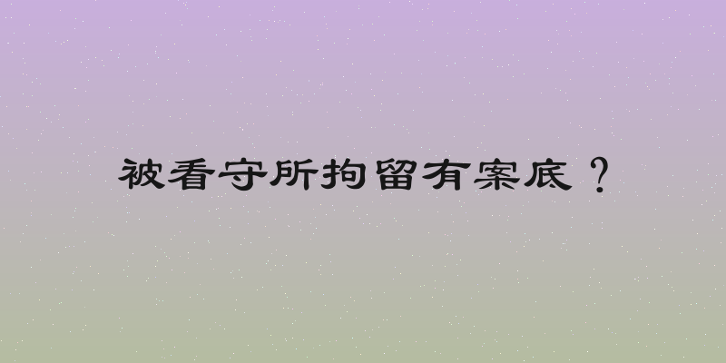 被看守所拘留有案底？