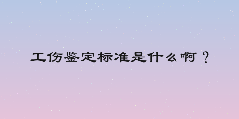 工伤鉴定标准是什么啊？