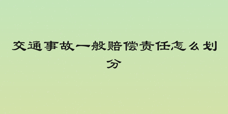 交通事故一般赔偿责任怎么划分