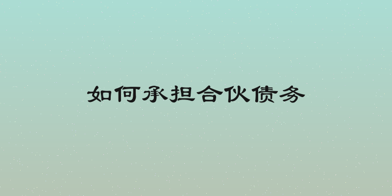 如何承担合伙债务