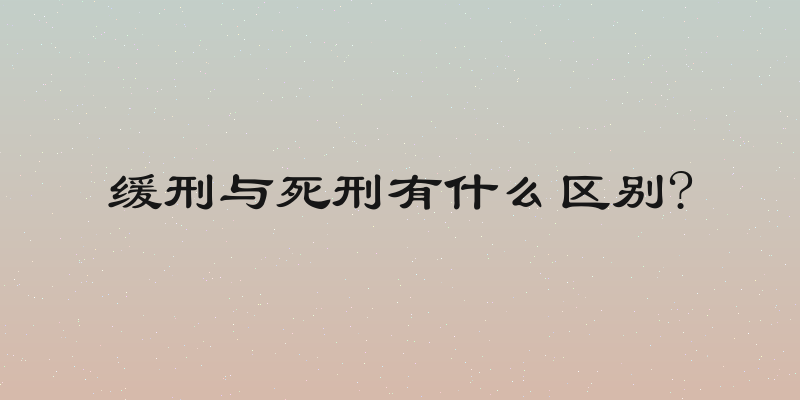 缓刑与死刑有什么区别?