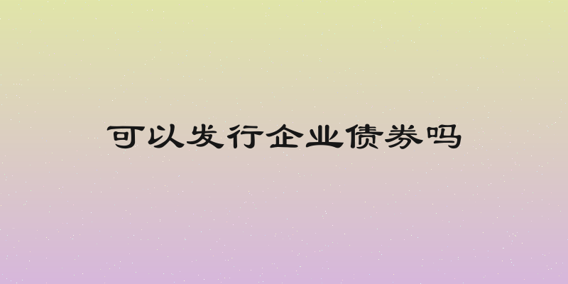 可以发行企业债券吗