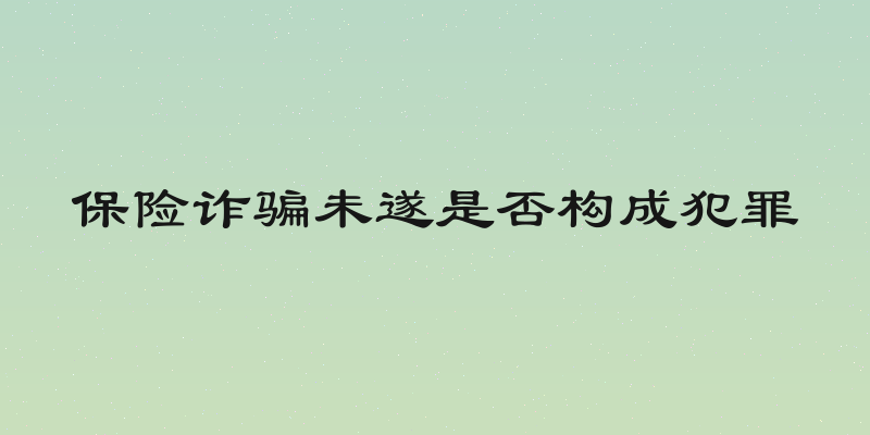 保险诈骗未遂是否构成犯罪