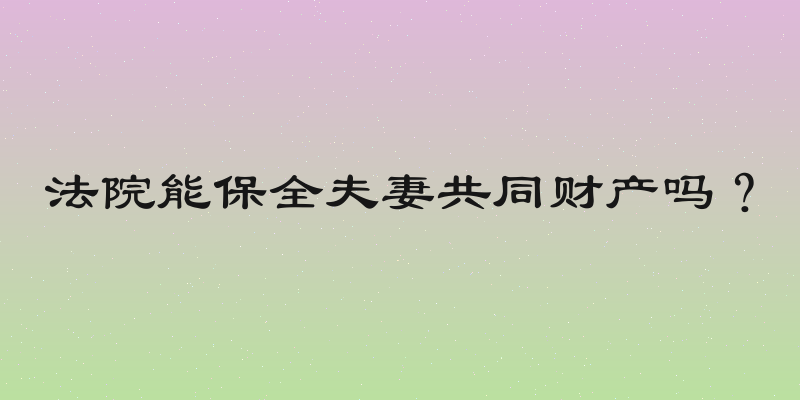 法院能保全夫妻共同财产吗？