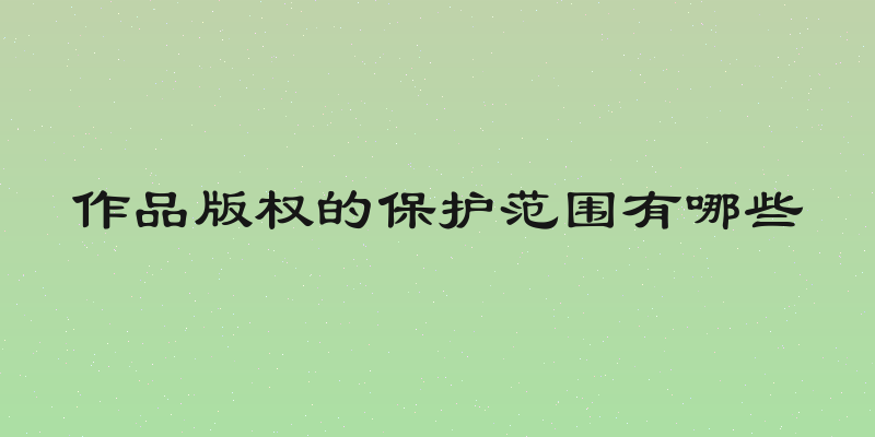 作品版权的保护范围有哪些
