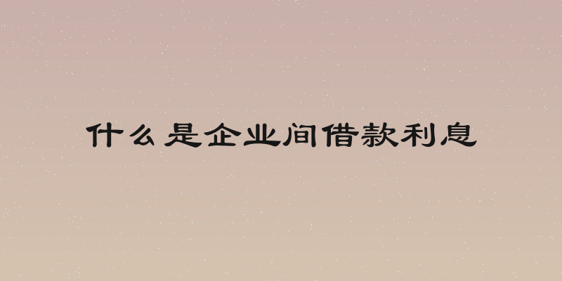 什么是企业间借款利息