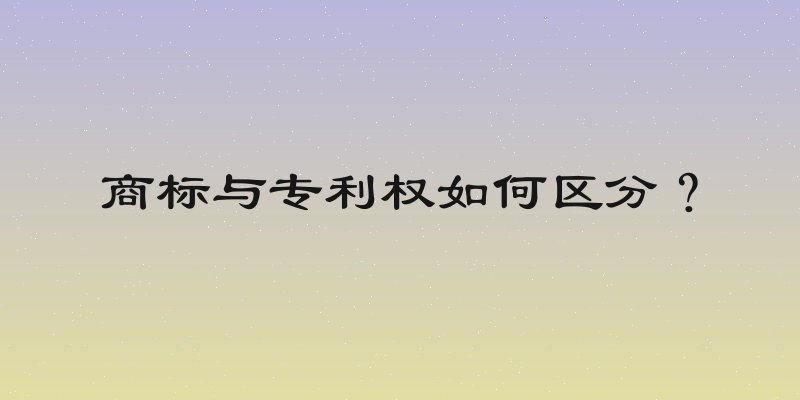 商标与专利权如何区分？