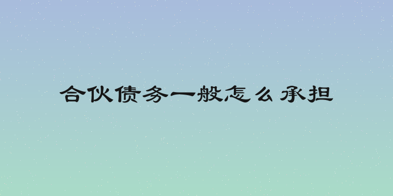 合伙债务一般怎么承担