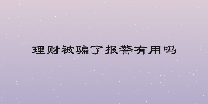 理财被骗了报警有用吗