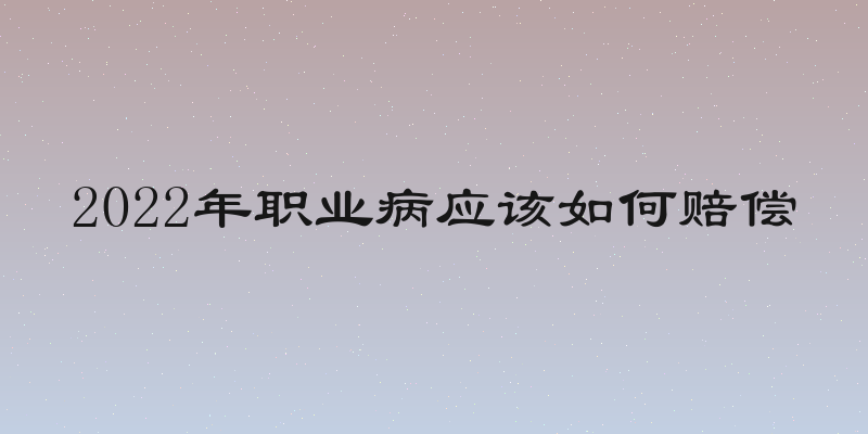 2022年职业病应该如何赔偿